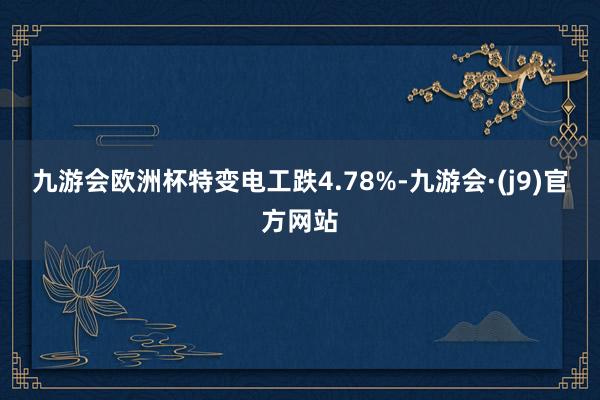 九游会欧洲杯特变电工跌4.78%-九游会·(j9)官方网站