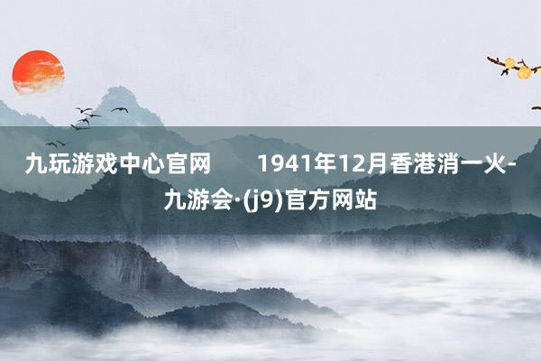 九玩游戏中心官网       1941年12月香港消一火-九游会·(j9)官方网站