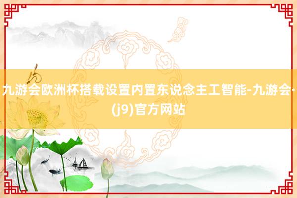 九游会欧洲杯搭载设置内置东说念主工智能-九游会·(j9)官方网站