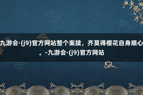 九游会·(j9)官方网站整个案牍，齐莫得樱花自身顺心。-九游会·(j9)官方网站