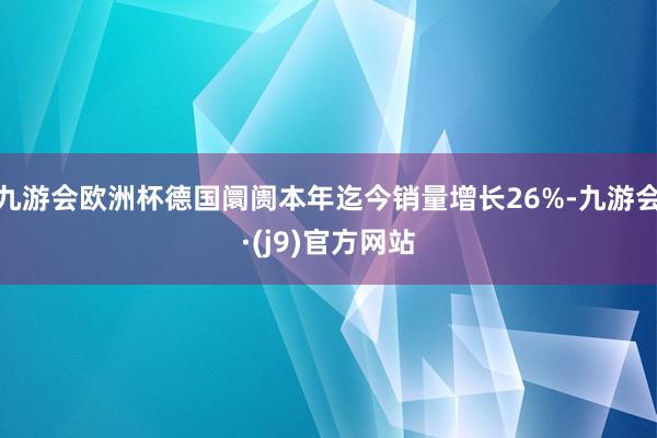 九游会欧洲杯德国阛阓本年迄今销量增长26%-九游会·(j9)官方网站