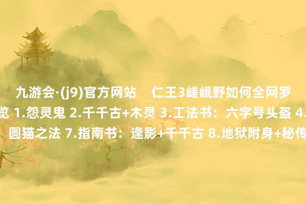 九游会·(j9)官方网站    仁王3嵯峨野如何全网罗 嵯峨野网罗品位置预览 1.怨灵鬼 2.千千古+木灵 3.工法书：六字号头盔 4.六地藏 5.木灵 6.秘传书：圆猫之法 7.指南书：逢影+千千古 8.地狱附身+秘传书：残心仁+武士传书 9.敌方据点+常暗+武士的遗发 10.温泉 11.灵脉+小地狱 12.工法书：神符八日月前立头盔+忍者的遗发 13.木灵 14.武东说念主传书 15.秘传书：克刚琢技之法+温泉+泥墙 16.武士的遗发+忍者传书 17.地狱附身 18.武士的遗发+木灵+秘传书：涌活之法+忍者的遗发        			-九游会·(j9)官方网站
