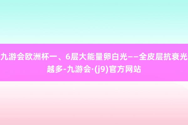 九游会欧洲杯一、6层大能量卵白光——全皮层抗衰光越多-九游会·(j9)官方网站