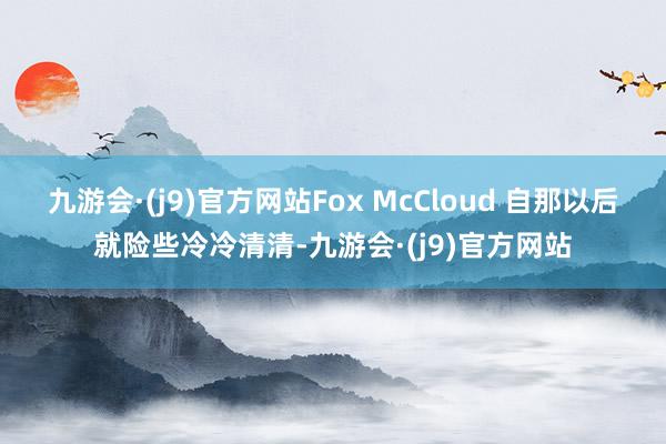 九游会·(j9)官方网站Fox McCloud 自那以后就险些冷冷清清-九游会·(j9)官方网站