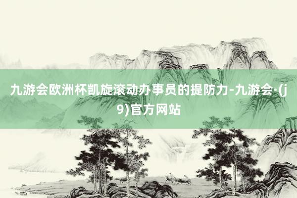 九游会欧洲杯凯旋滚动办事员的提防力-九游会·(j9)官方网站