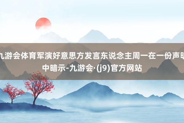 九游会体育军演好意思方发言东说念主周一在一份声明中暗示-九游会·(j9)官方网站