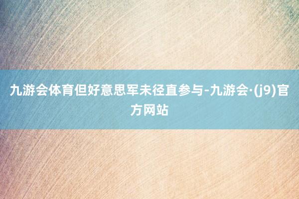 九游会体育但好意思军未径直参与-九游会·(j9)官方网站
