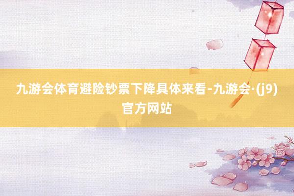 九游会体育避险钞票下降 具体来看-九游会·(j9)官方网站