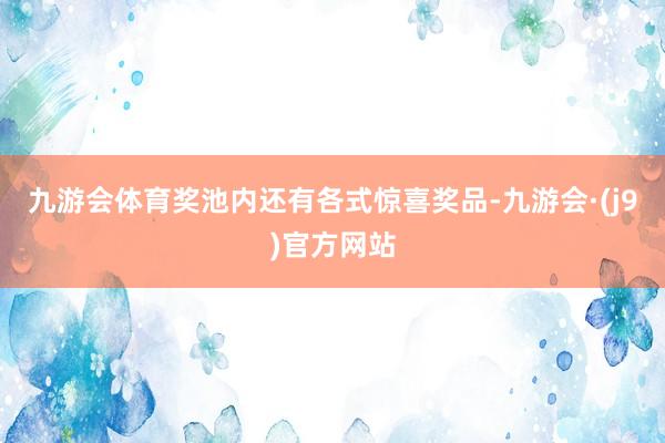 九游会体育奖池内还有各式惊喜奖品-九游会·(j9)官方网站
