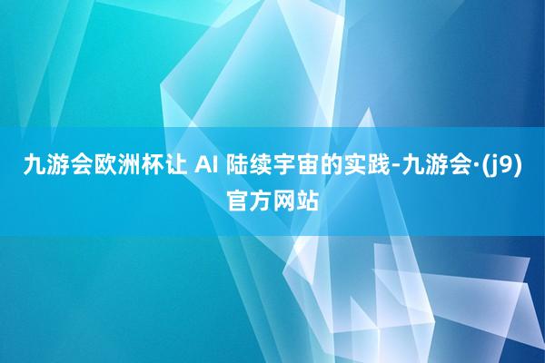 九游会欧洲杯让 AI 陆续宇宙的实践-九游会·(j9)官方网站