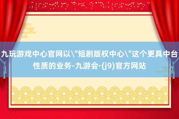 九玩游戏中心官网以