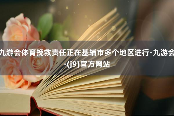 九游会体育挽救责任正在基辅市多个地区进行-九游会·(j9)官方网站