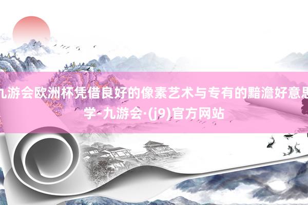 九游会欧洲杯凭借良好的像素艺术与专有的黯澹好意思学-九游会·(j9)官方网站