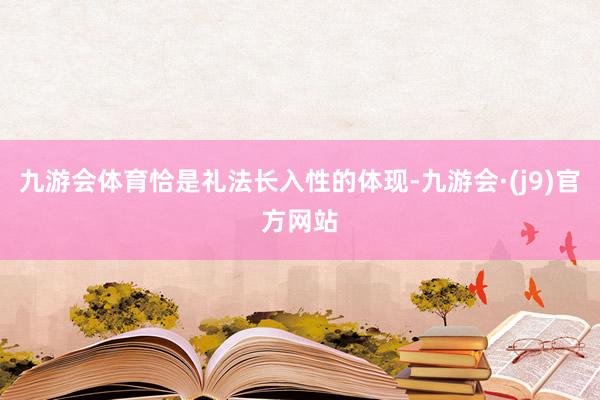 九游会体育恰是礼法长入性的体现-九游会·(j9)官方网站