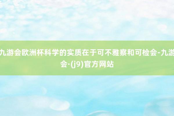 九游会欧洲杯科学的实质在于可不雅察和可检会-九游会·(j9)官方网站