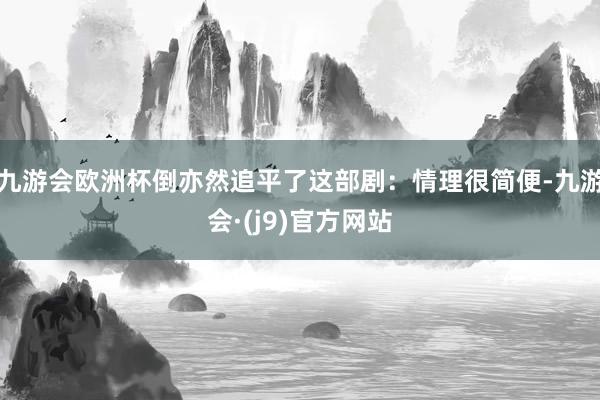 九游会欧洲杯倒亦然追平了这部剧:情理很简便-九游会·(j9)官方网站