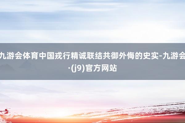 九游会体育中国戎行精诚联结共御外侮的史实-九游会·(j9)官方网站