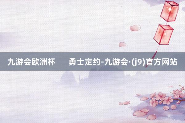 九游会欧洲杯      勇士定约-九游会·(j9)官方网站