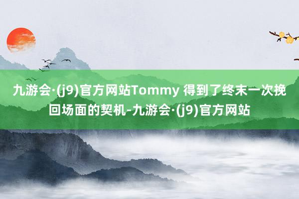 九游会·(j9)官方网站Tommy 得到了终末一次挽回场面的契机-九游会·(j9)官方网站