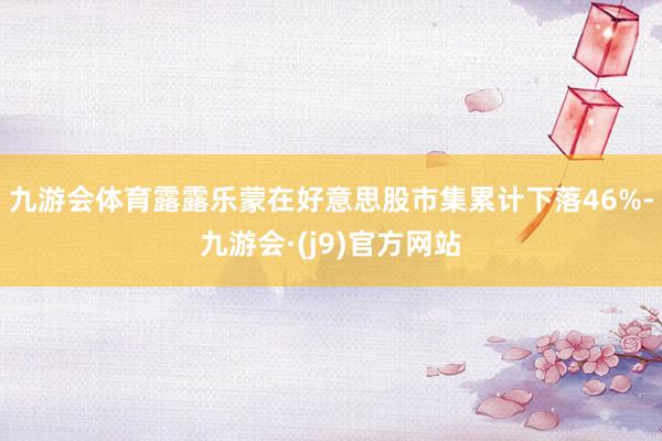 九游会体育露露乐蒙在好意思股市集累计下落46%-九游会·(j9)官方网站