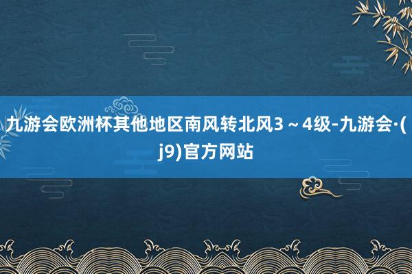 九游会欧洲杯其他地区南风转北风3~4级-九游会·(j9)官方网站