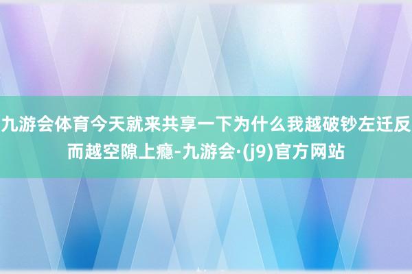 九游会体育今天就来共享一下为什么我越破钞左迁反而越空隙上瘾-九游会·(j9)官方网站
