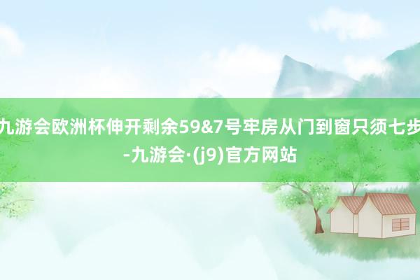 九游会欧洲杯伸开剩余59&7号牢房从门到窗只须七步-九游会·(j9)官方网站