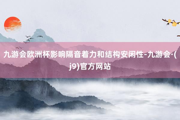 九游会欧洲杯影响隔音着力和结构安闲性-九游会·(j9)官方网站