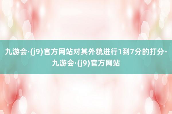 九游会·(j9)官方网站对其外貌进行1到7分的打分-九游会·(j9)官方网站