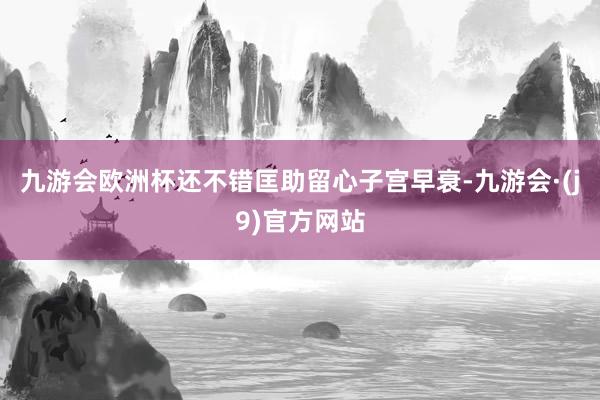 九游会欧洲杯还不错匡助留心子宫早衰-九游会·(j9)官方网站