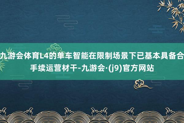 九游会体育L4的单车智能在限制场景下已基本具备合手续运营材干-九游会·(j9)官方网站