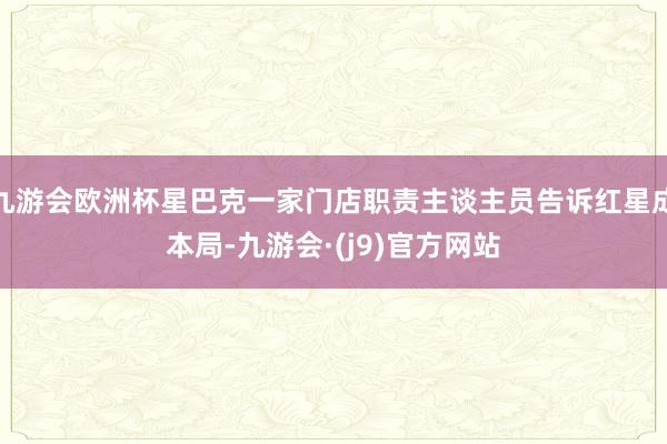 九游会欧洲杯星巴克一家门店职责主谈主员告诉红星成本局-九游会·(j9)官方网站