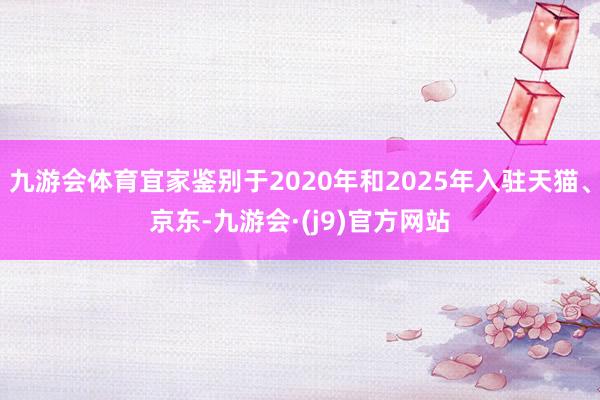 九游会体育宜家鉴别于2020年和2025年入驻天猫、京东-九游会·(j9)官方网站